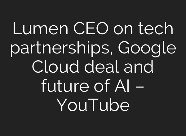 Lumen CEO on tech partnerships, Google Cloud deal and future of <b>AI</b> – YouTube