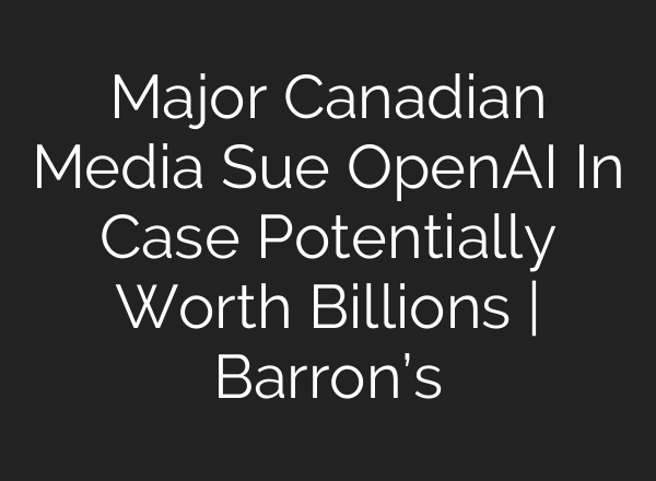 Major Canadian Media Sue <b>OpenAI</b> In Case Potentially Worth Billions | Barron’s