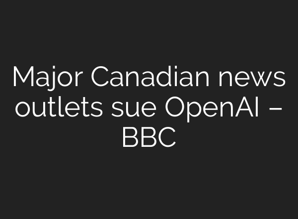 Major Canadian news outlets sue <b>OpenAI</b> – BBC