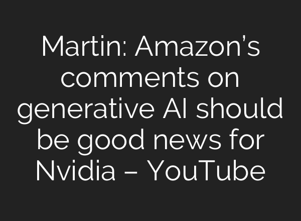 Martin: Amazon’s comments on generative <b>AI</b> should be good news for Nvidia – YouTube
