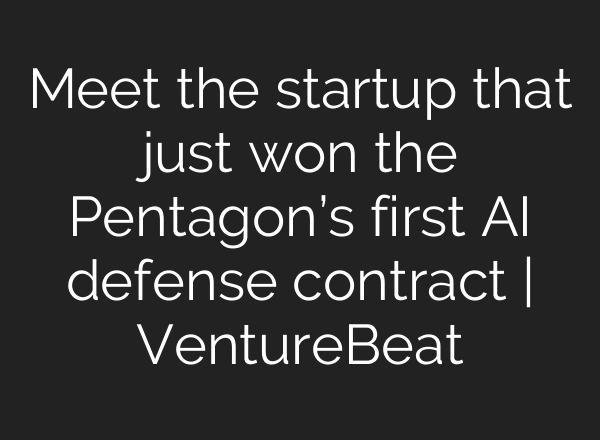 Meet the startup that just won the Pentagon’s first AI defense contract | VentureBeat