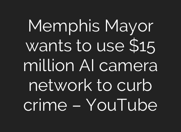 Memphis Mayor wants to use $15 million <b>AI</b> camera network to curb crime – YouTube