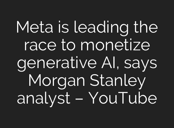 Meta is leading the race to monetize generative <b>AI</b>, says Morgan Stanley analyst – YouTube