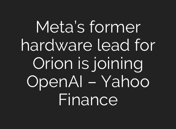 Meta’s former hardware lead for Orion is joining <b>OpenAI</b> – Yahoo Finance