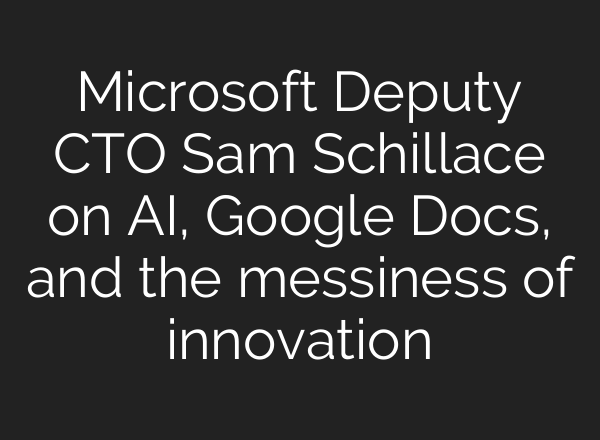 Microsoft Deputy CTO Sam Schillace on <b>AI</b>, Google Docs, and the messiness of innovation