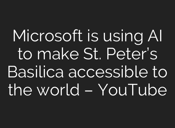Microsoft is using <b>AI</b> to make St. Peter’s Basilica accessible to the world – YouTube
