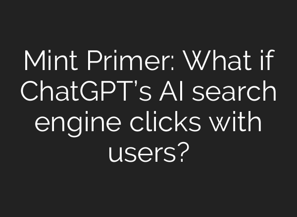 Mint Primer: What if <b>ChatGPT’s</b> AI search engine clicks with users?