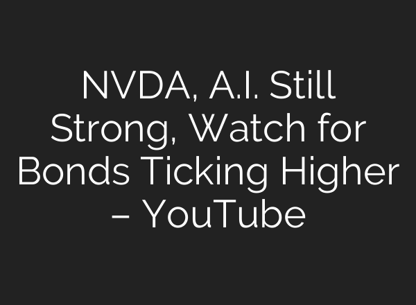 NVDA, <b>A.I.</b> Still Strong, Watch for Bonds Ticking Higher – YouTube