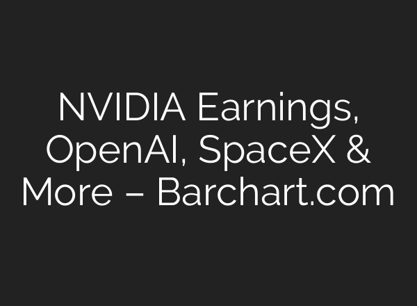 NVIDIA Earnings, <b>OpenAI</b>, SpaceX & More – Barchart.com
