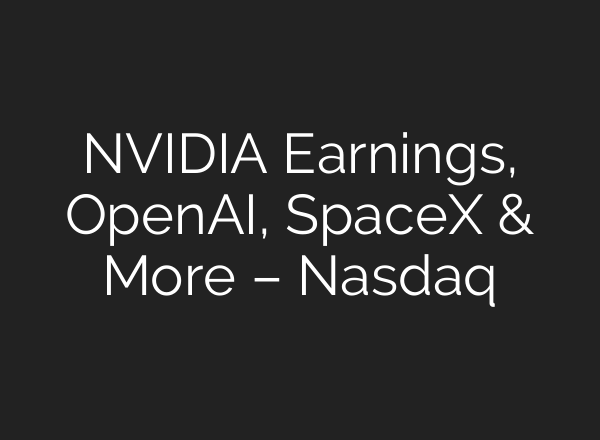 NVIDIA Earnings, <b>OpenAI</b>, SpaceX & More – Nasdaq