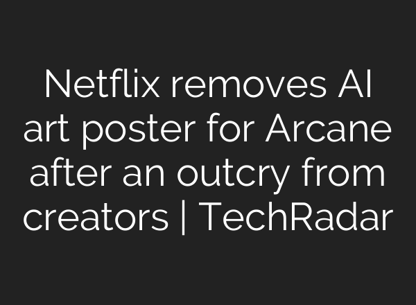 Netflix removes AI art poster for Arcane after an outcry from creators | TechRadar