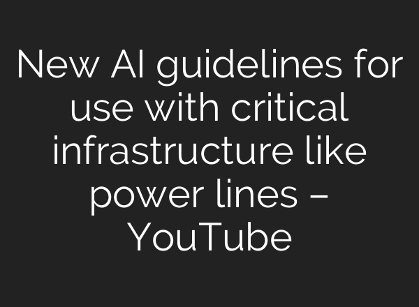 New <b>AI</b> guidelines for use with critical infrastructure like power lines – YouTube