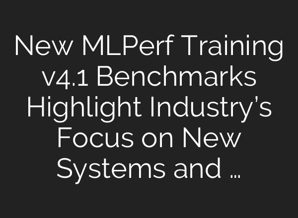 New MLPerf Training v4.1 Benchmarks Highlight Industry’s Focus on New Systems and …