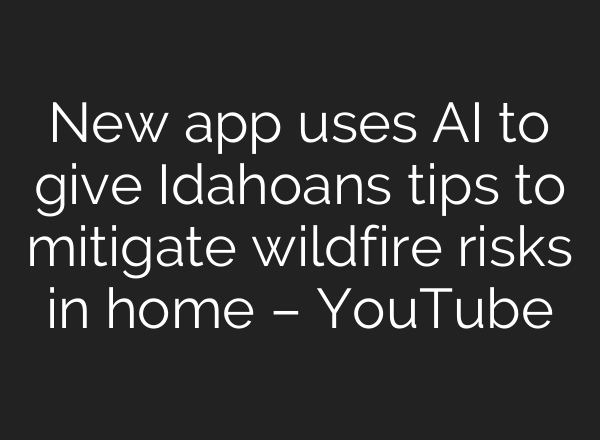 New app uses <b>AI</b> to give Idahoans tips to mitigate wildfire risks in home – YouTube
