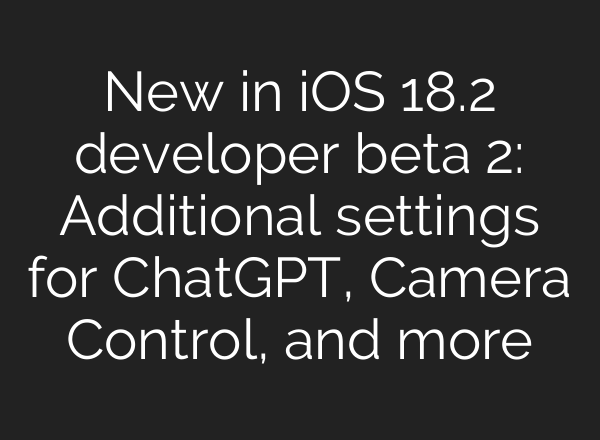 New in iOS 18.2 developer beta 2: Additional settings for <b>ChatGPT</b>, Camera Control, and more