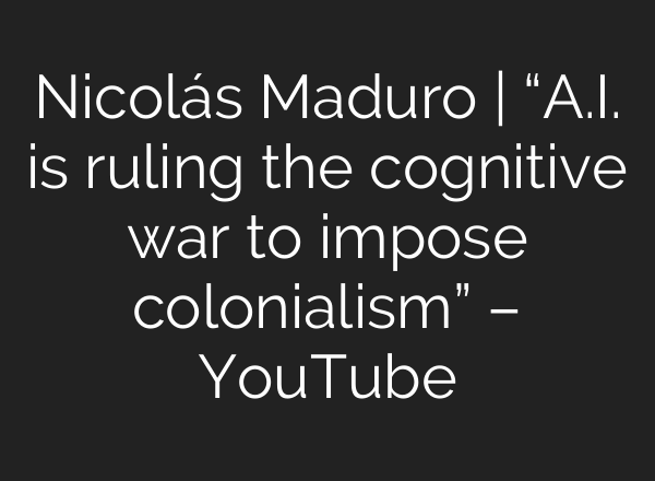 Nicolás Maduro | “<b>A.I.</b> is ruling the cognitive war to impose colonialism” – YouTube
