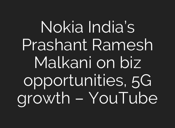 Nokia India’s Prashant Ramesh Malkani on biz opportunities, 5G growth – YouTube