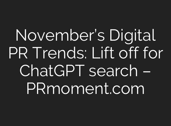 November’s Digital PR Trends: Lift off for <b>ChatGPT</b> search – PRmoment.com