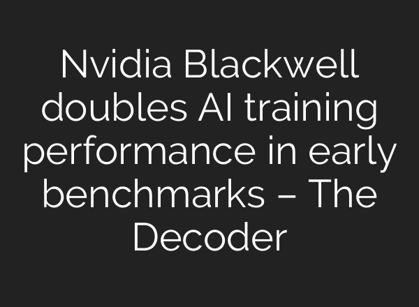 Nvidia Blackwell doubles AI training performance in early benchmarks – The Decoder