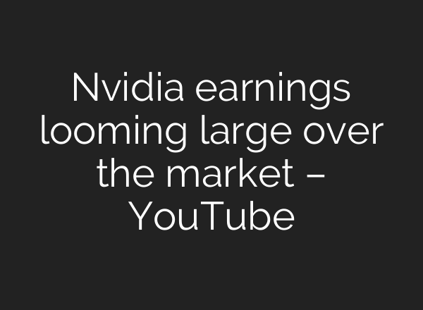 Nvidia earnings looming large over the market – YouTube