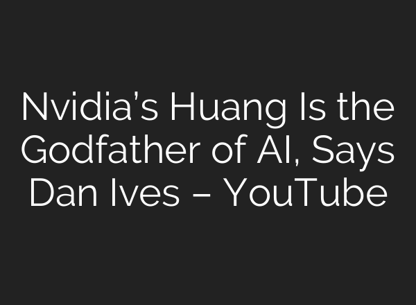 Nvidia’s Huang Is the Godfather of <b>AI</b>, Says Dan Ives – YouTube