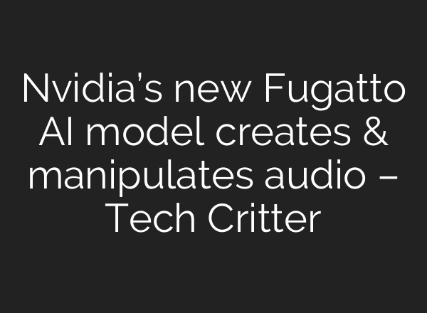 Nvidia’s new Fugatto AI model creates & manipulates audio – Tech Critter