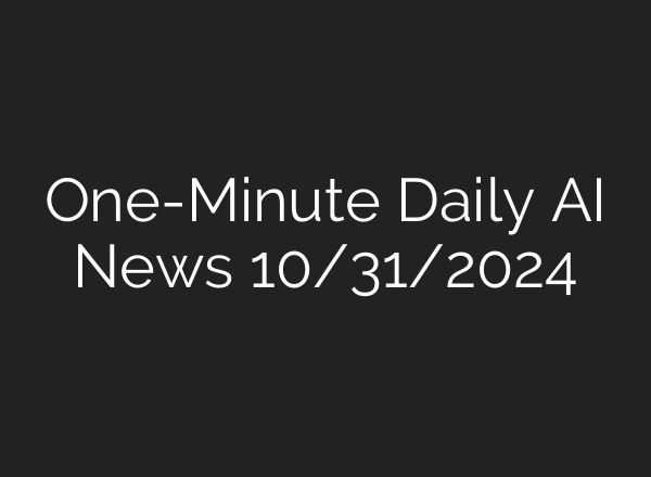 One-Minute Daily AI News 10/31/2024