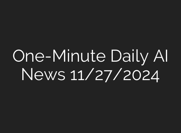 One-Minute Daily AI News 11/27/2024