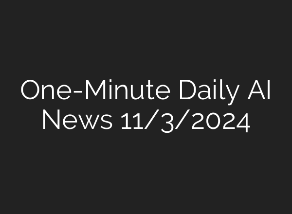 One-Minute Daily AI News 11/3/2024