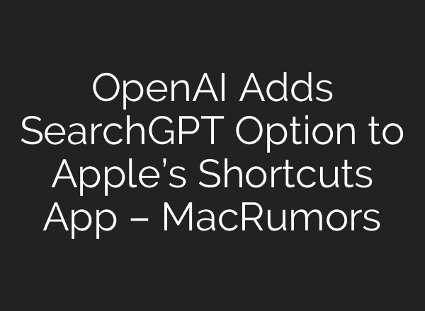 <b>OpenAI</b> Adds SearchGPT Option to Apple’s Shortcuts App – MacRumors