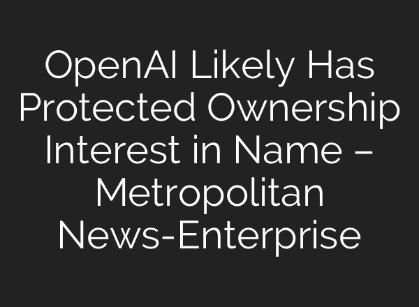 OpenAI Likely Has Protected Ownership Interest in Name – Metropolitan News-Enterprise