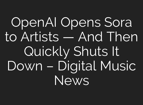 <b>OpenAI</b> Opens Sora to Artists — And Then Quickly Shuts It Down – Digital Music News