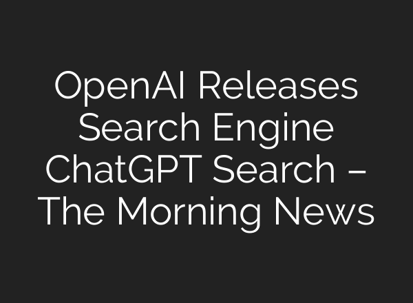 <b>OpenAI</b> Releases Search Engine ChatGPT Search – The Morning News