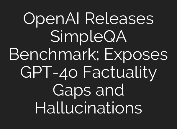 <b>OpenAI</b> Releases SimpleQA Benchmark; Exposes GPT-4o Factuality Gaps and Hallucinations