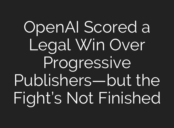 <b>OpenAI</b> Scored a Legal Win Over Progressive Publishers—but the Fight’s Not Finished