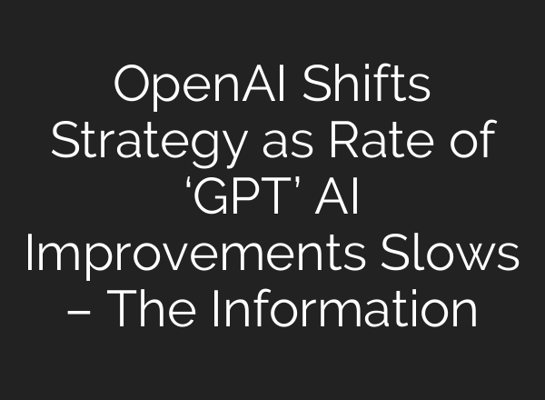 <b>OpenAI</b> Shifts Strategy as Rate of ‘GPT’ AI Improvements Slows – The Information