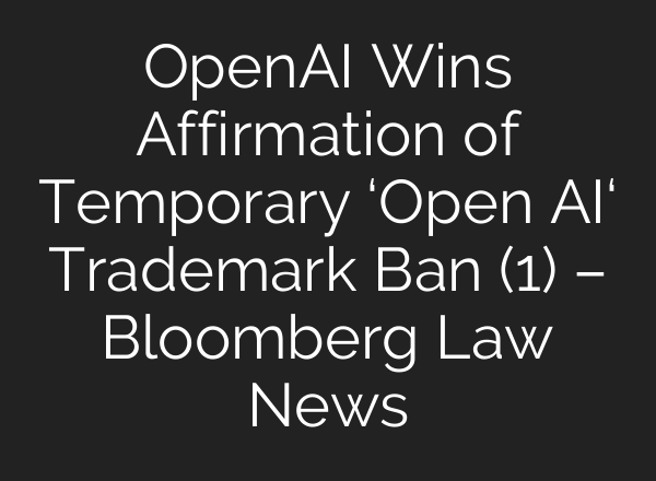 <b>OpenAI</b> Wins Affirmation of Temporary ‘<b>Open AI</b>‘ Trademark Ban (1) – Bloomberg Law News