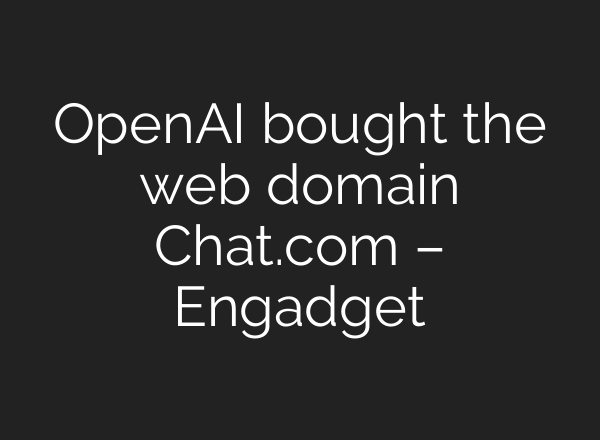 <b>OpenAI</b> bought the web domain Chat.com – Engadget