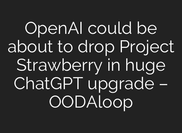 OpenAI could be about to drop Project Strawberry in huge <b>ChatGPT</b> upgrade – OODAloop