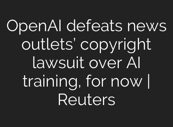 <b>OpenAI</b> defeats news outlets’ copyright lawsuit over AI training, for now | Reuters