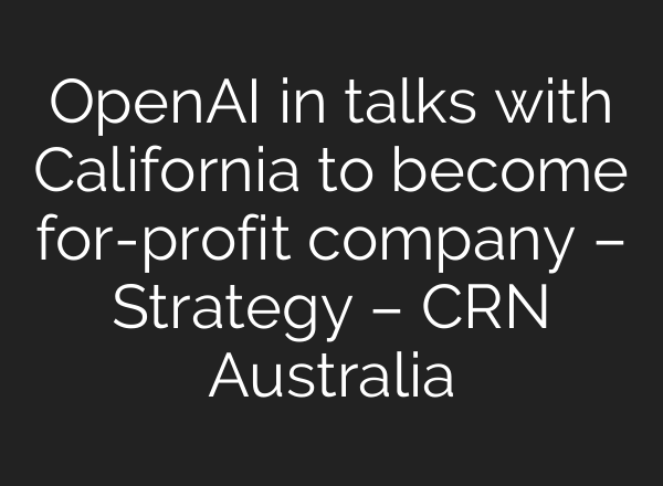 <b>OpenAI</b> in talks with California to become for-profit company – Strategy – CRN Australia