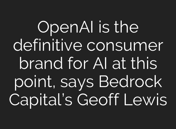 OpenAI is the definitive consumer brand for <b>AI</b> at this point, says Bedrock Capital’s Geoff Lewis