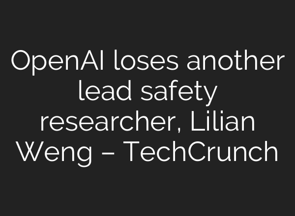 <b>OpenAI</b> loses another lead safety researcher, Lilian Weng – TechCrunch