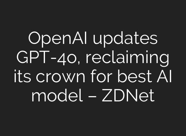<b>OpenAI</b> updates GPT-4o, reclaiming its crown for best AI model – ZDNet