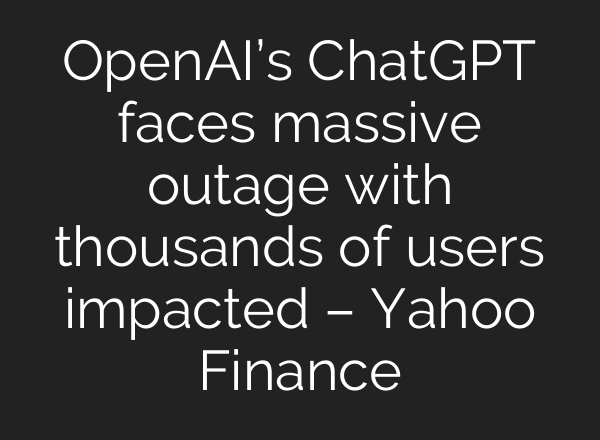 <b>OpenAI’s</b> ChatGPT faces massive outage with thousands of users impacted – Yahoo Finance