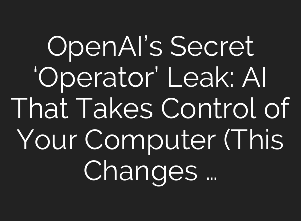 OpenAI’s Secret ‘Operator’ Leak: <b>AI</b> That Takes Control of Your Computer (This Changes …