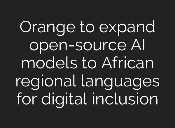 Orange to expand open-source AI models to African regional languages for digital inclusion