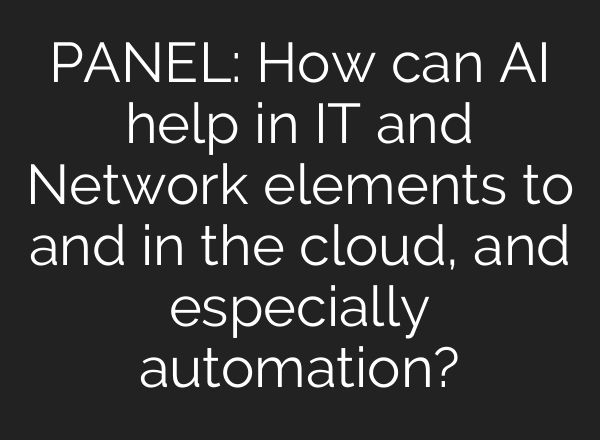 PANEL: How can <b>AI</b> help in IT and Network elements to and in the cloud, and especially automation?