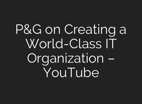 P&G on Creating a World-Class IT Organization – YouTube
