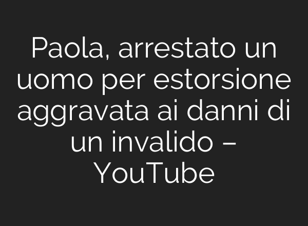 Paola, arrestato un uomo per estorsione aggravata <b>ai</b> danni di un invalido – YouTube